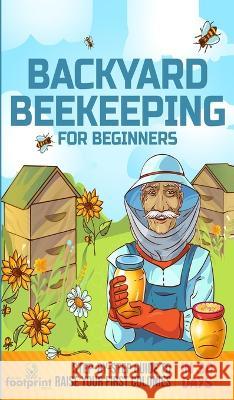 Backyard Beekeeping for Beginners: Step-By-Step Guide To Raise Your First Colonies in 30 Days Small Footprint Press   9781804211755 Muze Publishing