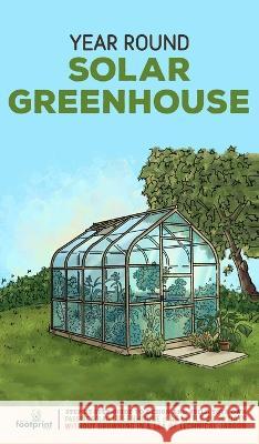 Year Round Solar Greenhouse: Step-By-Step Guide to Design And Build Your Own Passive Solar Greenhouse in as Little as 30 Days Without Drowning in a Sea of Technical Jargon Small Footprint Press   9781804211779 Muze Publishing