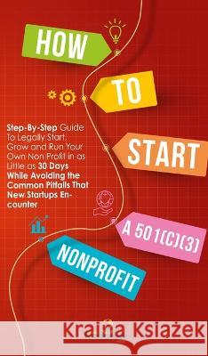 How to Start a 501(c)(3) Nonprofit: Step-By-Step Guide To Legally Start, Grow and Run Your Own Non Profit in as Little as 30 Days While Avoiding the C Small Footprint Press 9781804211939 Muze Publishing