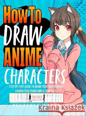 How to Draw Anime Characters: Step by Step Guide to Draw Your Own Original Characters From Simple Templates Includes Manga & Chibi Fluffels House   9781804212059 Muze Publishing