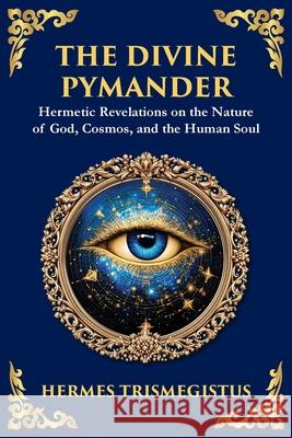 The Divine Pymander: The Hermetic Path to Wisdom and Spiritual Awakening Hermes Trismegistus Tim Zengerink 9781804213513 Library of Alexandria