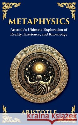 Metaphysics: Aristotle's Ultimate Exploration of Reality, Existence, and Knowledge Aristotle                                Tim Zengerink 9781804213933 Library of Alexandria
