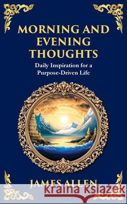 Morning and Evening Thoughts: Daily Inspiration for a Purpose-Driven Life James Allen Tim Zengerink 9781804214626 Library of Alexandria