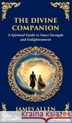 The Divine Companion: A Spiritual Guide to Inner Strength and Enlightenment (Deluxe Hardbound Edition) James Allen Tim Zengerink 9781804214725 Library of Alexandria