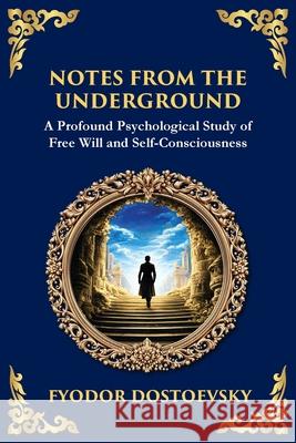 Notes from the Underground: Exploring the Depths of Human Psychology and Freedom Fyodor Dostoevsky Tim Zengerink 9781804214800 Library of Alexandria
