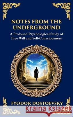 Notes from the Underground: Exploring the Depths of Human Psychology and Freedom (Deluxe Hardbound Edition) Fyodor Dostoevsky Tim Zengerink 9781804214817 Library of Alexandria