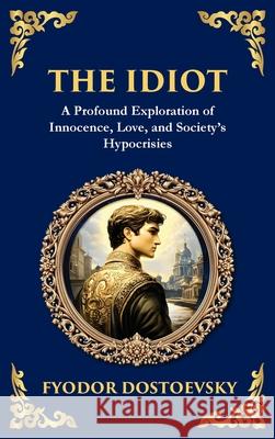 The Idiot: The Profound Classic on Innocence, Society, and Human Nature (Deluxe Hardbound Edition) Fyodor Dostoevsky Tim Zengerink 9781804214848 Library of Alexandria