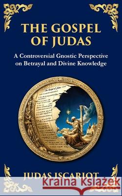 The Gospel of Judas: The Lost Teachings of Divine Mystery and Enlightenment Judas Iscario Tim Zengerink 9781804215777 Library of Alexandria