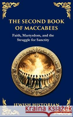 The Second Book of Maccabees: The Timeless Account of Courage, Faith, and Sacrifice Anonymous (Jewis Tim Zengerink 9781804215838 Library of Alexandria