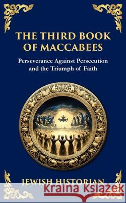 The Third Book of Maccabees: A Timeless Account of Perseverance, Faith, and Deliverance Anonymous (Jewis Tim Zengerink 9781804215920 Library of Alexandria