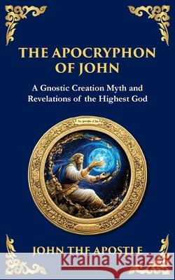 The Apocryphon of John (The Secret Book of John): Mystical Revelations of Creation and Divine Knowledge John Th Tim Zengerink 9781804216378 Library of Alexandria