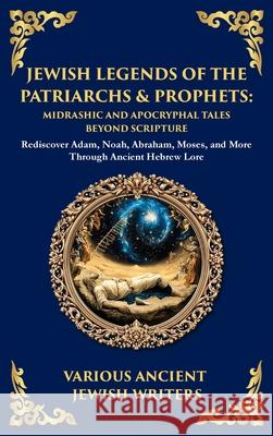 Jewish Legends of the Patriarchs & Prophets: Rediscover Adam, Noah, Abraham, Moses, and More Through Ancient Hebrew Lore (Deluxe Hardbound Edition) Ancient Jewish Writers Tim Zengerink 9781804217764 Library of Alexandria