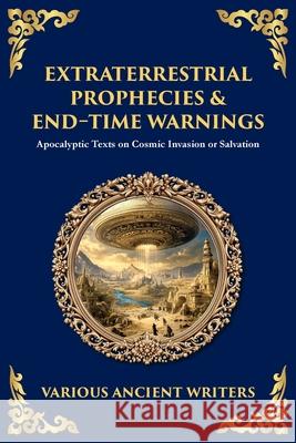Extraterrestrial Prophecies & End‐Time Warnings: Apocalyptic Texts on Cosmic Invasion or Salvation Various Ancient Writers Tim Zengerink 9781804217931 Library of Alexandria