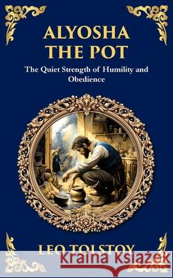 Alyosha the Pot: The Quiet Strength of Humility and Obedience Leo Tolstoy Tim Zengerink 9781804218723 Library of Alexandria