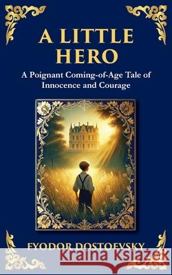 A Little Hero: Innocence, First Love, and the Confusion of Growing Up Fyodor Dostoevsky Tim Zengerink 9781804219027 Library of Alexandria