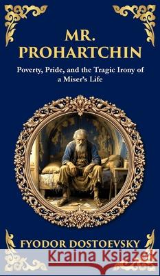 Mr. Prohartchin: Poverty, Pride, and the Tragic Irony of a Miser's Life (Deluxe Hardbound Edition) Fyodor Dostoevsky Tim Zengerink 9781804219034 Library of Alexandria