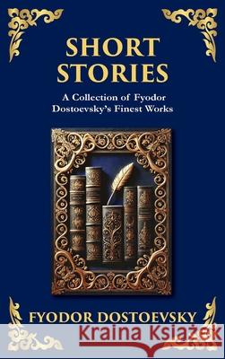 Short Stories: The Dark Corners of the Human Soul (Deluxe Hardbound Edition) Fyodor Dostoevsky Tim Zengerink 9781804219096 Library of Alexandria