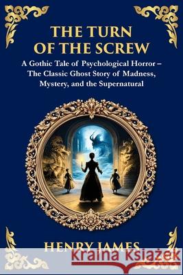 The Turn of the Screw: A Psychological Gothic Horror Mystery - Ghostly Encounters and Dark Secrets Henry James Tim Zengerink 9781804219317 Library of Alexandria