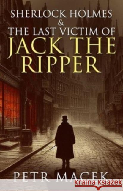 Sherlock Holmes and The Last Victim of Jack The Ripper Petr Macek 9781804245378