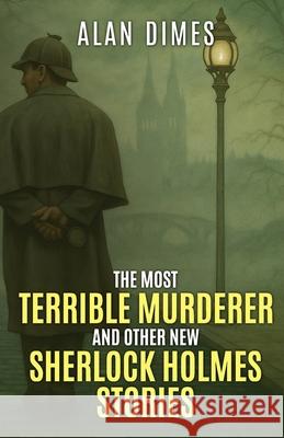 The Most Terrible Murderer and Other New Sherlock Holmes Stories Alan Dimes 9781804247198