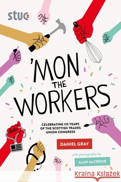 'Mon the Workers: Celebrating 125 Years of the Scottish Trades Union Congress Daniel Gray 9781804250334