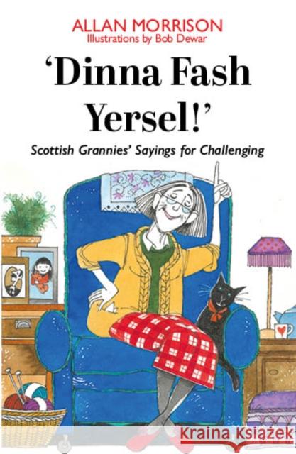 'Dinna Fash Yersel, Scotland!': Scottish Grannies' Sayings for Challenging Times Allan Morrison, Bob Dewar 9781804250488