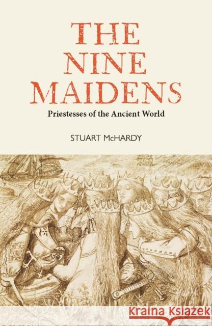 The Nine Maidens: Priestesses of the Ancient World Stuart McHardy 9781804250914