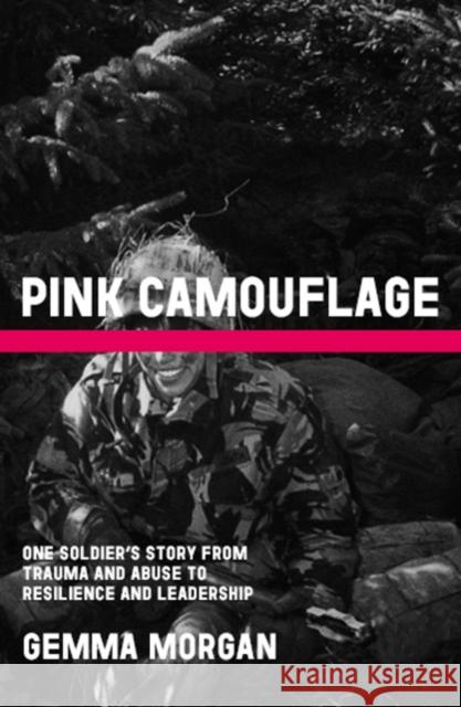 Pink Camouflage: One soldier's story from trauma and abuse to resilience and leadership Gemma Morgan 9781804251232