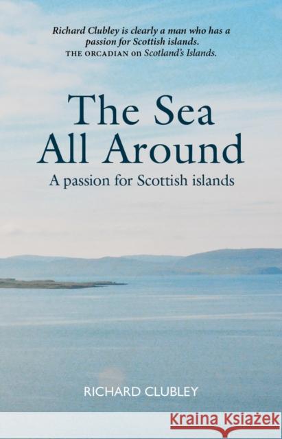 The Sea All Around: A passion for Scottish islands Richard Clubley 9781804251591 Luath Press Ltd