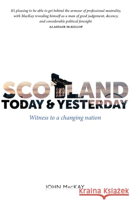 Scotland Today & Yesterday: Witness to a Changing Nation John MacKay 9781804251898