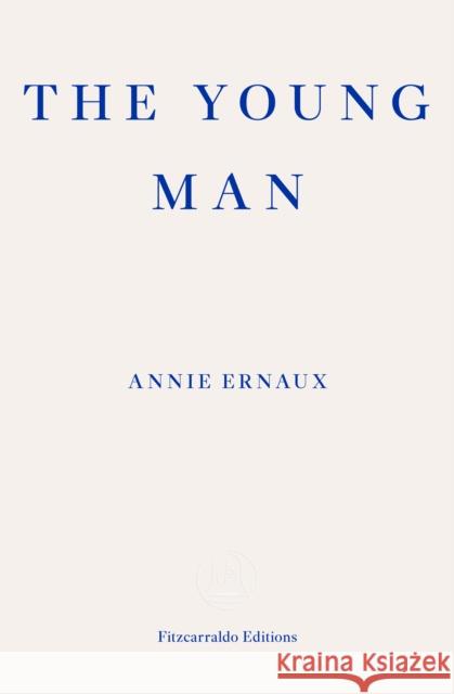 The Young Man – WINNER OF THE 2022 NOBEL PRIZE IN LITERATURE Annie Ernaux 9781804270677 Fitzcarraldo Editions