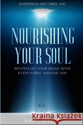 Happiness Becomes You: Nourishing Your Soul - Revitalize Your Being With Everything Around You Kurt Doyle 9781804280188 Readers First Publishing Ltd