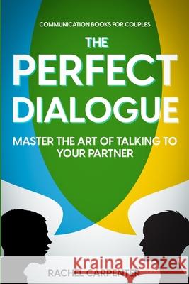 Communication Books For Couples: The Perfect Dialogue - Master The Art Of Talking To Your Partner Rachel Carpenter 9781804280423 Readers First Publishing Ltd