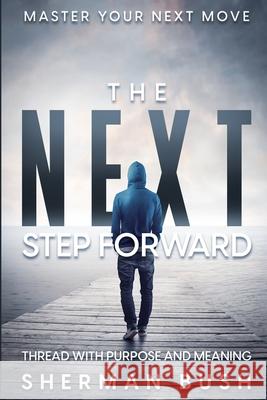 Master Your Next Move: The Next Step Forward - Thread With Purpose and Meaning Sherman Bush 9781804280645 Readers First Publishing Ltd