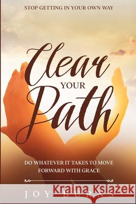 Stop Getting In Your Own Way: Clear Your Path - Do Whatever It Takes to Move Forward With Grace Joy Burns 9781804280669