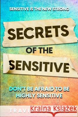 Sensitive Is The New Strong: Secrets OF The Sensitive - Don't Be Afraid To Be Highly Sensitive Travis Hubbard 9781804280706 Readers First Publishing Ltd