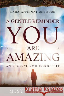 Daily Affirmations: A Gentle Reminder - You Are Amazing Misty Ingram   9781804280881 Readers First Publishing Ltd