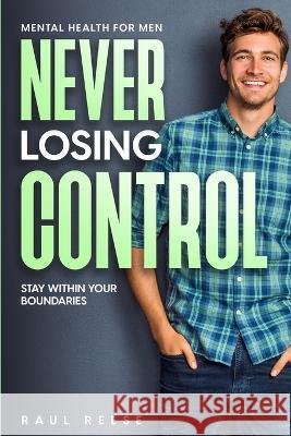 Mental Health For Men: Never Losing Control - Stay Within Your Boundaries Raul Reese   9781804280928 Readers First Publishing Ltd