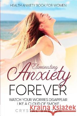 Health Anxiety Book For Women: Eliminating Anxiety Forever - Watch Your Worries Disappear Like A Cloud of Smoke Crystal Barton   9781804280935 Readers First Publishing Ltd