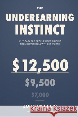 The Underearning Instinct: Why Capable People Keep Pricing Themselves Below Their Worth Jordan Ellis 9781804280997 Readers First Publishing Ltd