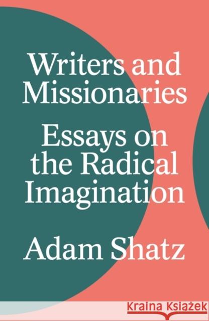 Writers and Missionaries: Essays on the Radical Imagination Adam Shatz 9781804290590