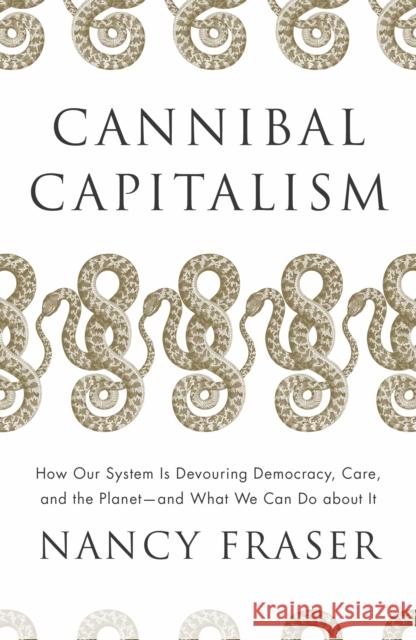 Cannibal Capitalism: How our System is Devouring Democracy, Care, and the Planet – and What We Can Do About It Nancy Fraser 9781804292587