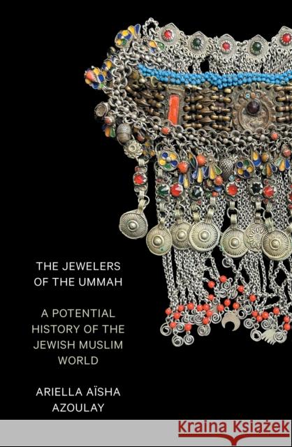 The Jewelers of the Ummah: A Potential History of the Jewish Muslim World Azoulay, Ariella Aisha 9781804293119