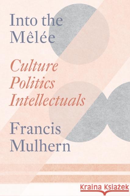 Into the Melee: Culture/Politics/Intellectuals Francis Mulhern 9781804293348 Verso