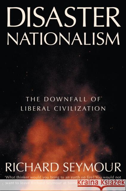 Disaster Nationalism: The Downfall of Liberal Civilization Richard Seymour 9781804294260 Verso Books