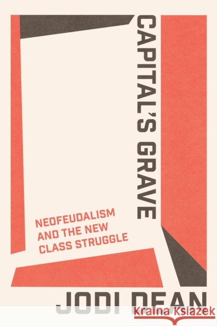 Capital's Grave: Neofeudalism and the New Class Struggle Jodi Dean 9781804295199 Verso