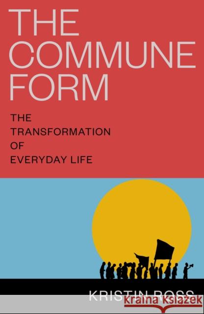 The Commune Form: The Transformation of Everyday Life Kristin Ross 9781804295311