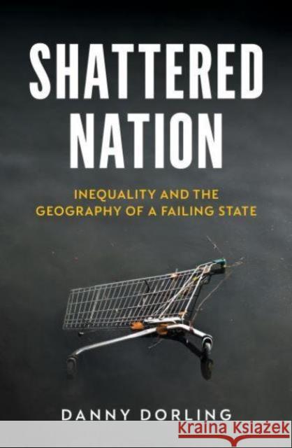 Shattered Nation: Inequality and the Geography of A Failing State Danny Dorling 9781804295847