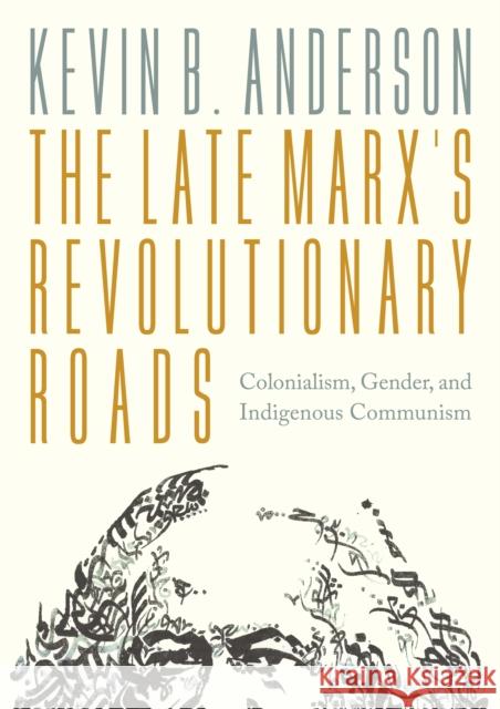 The Late Marx’s Revolutionary Roads: Colonialism, Gender, and Indigenous Communism Kevin B. Anderson 9781804296875 Verso