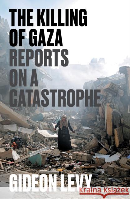 The Killing of Gaza: Reports on a Catastrophe Gideon Levy 9781804297506 Verso